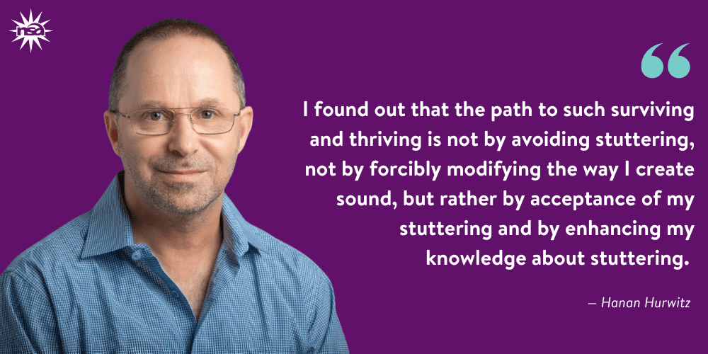 A man with glasses, wearing a blue shirt, stands against a purple background featuring a quote: "I found out that the path to such surviving and thriving is not by avoiding stuttering, not by forcibly modifying the way I create sound, but rather by acceptance of my stuttering and by enhancing my knowledge about stuttering." - Hanan Hurwitz.