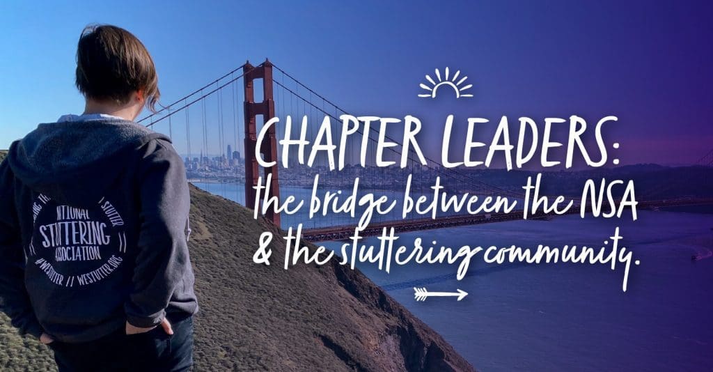 A person wearing a jacket with the national stuttering association logo stands facing the golden gate bridge, with text overlay that reads "Chapter Leaders: The Bridge Between the NSA & the Stuttering Community.