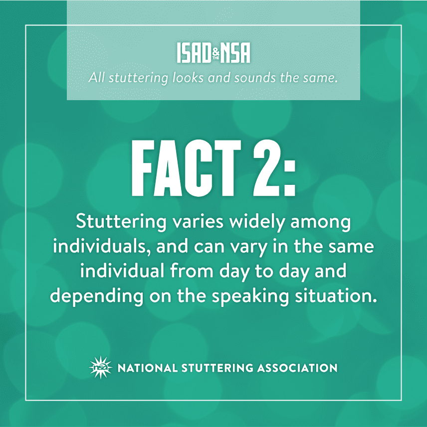 An informational graphic with teal background. it features the text "fact 2: stuttering varies widely among individuals, and can vary in the same individual from day to day depending on the speaking situation." includes national stuttering association logo.
