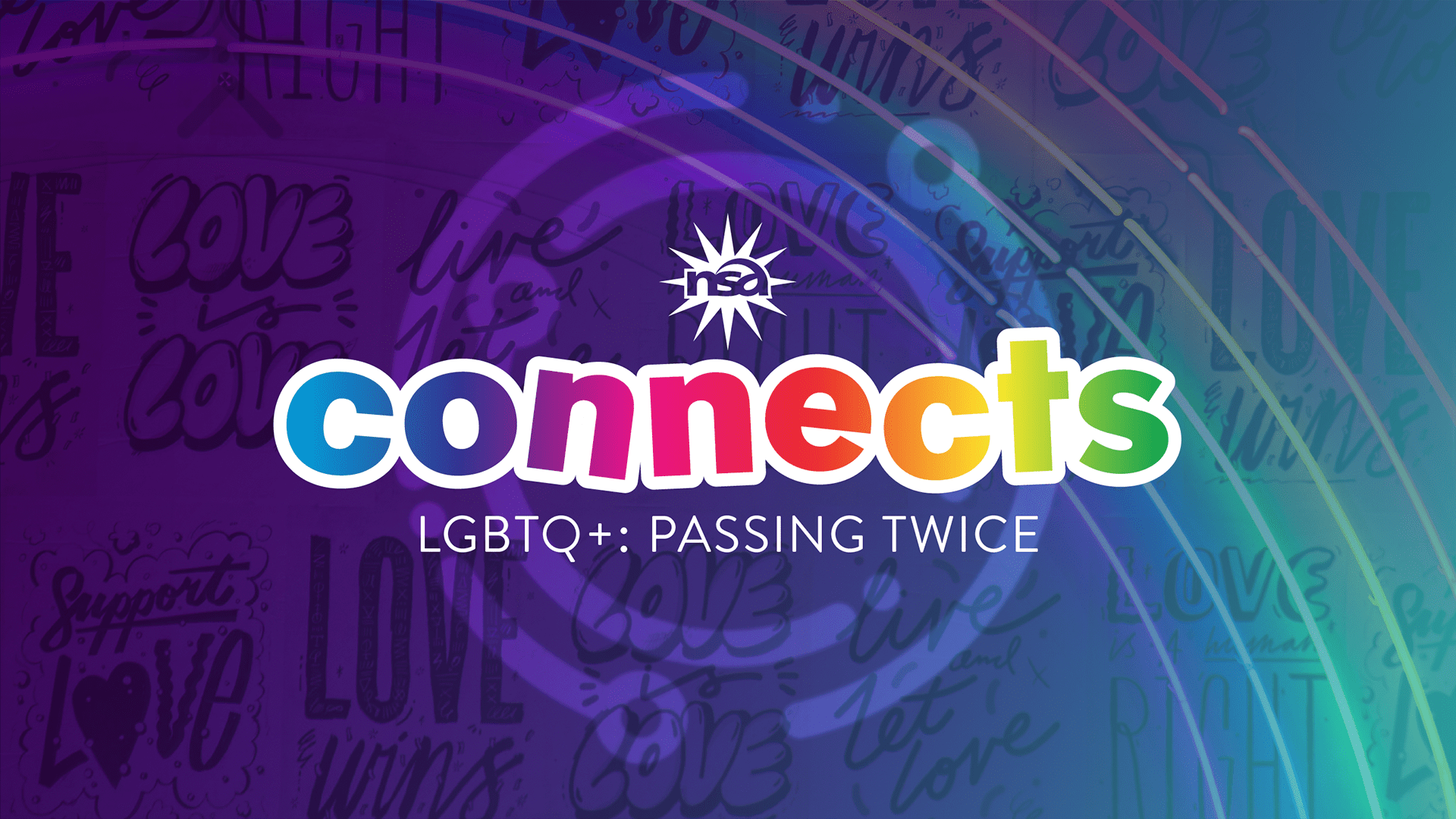 A banner with a purple and blue gradient background, featuring the NSA logo and the word "connects" in colorful letters. Below, text reads "LGBTQ+: Passing Twice." The background includes faint text with phrases like "Love is Love" and "Live your truth.